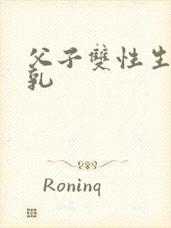 父子双性生子产乳