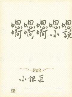 嗯嗯嗯嗯嗯啊啊啊啊啊小说