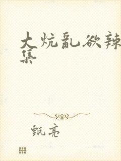 大炕乱欲辣文合集