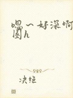 嗯～好深啊～校园h