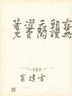 萧濯元朝露全文免费阅读无弹窗笔趣