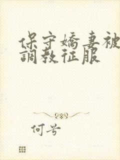 保守娇妻被别人调教征服