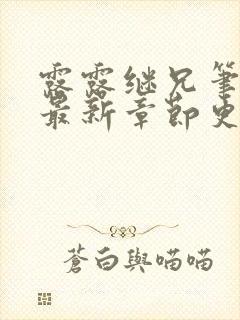 露露继兄笔趣阁最新章节更新时间