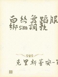 白丝舞蹈服被捆绑sm调教