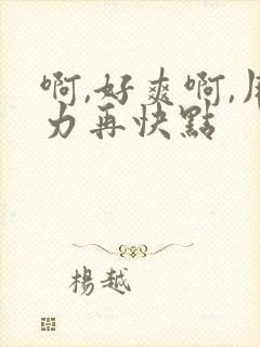 啊,好爽啊,用力再快点