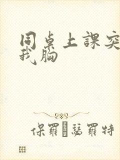 同桌上课突然摸我胸