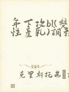 年下攻bl(双性产乳)调教