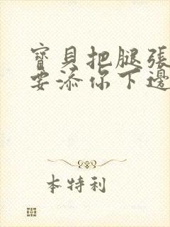 宝贝把腿张开我要添你下边动态图