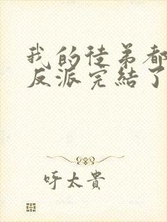 我的徒弟都是大反派完结了吗