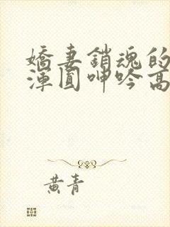 娇妻销魂的乳峰浑圆呻吟高h封面