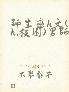 师生恋h文(高h,校园)男师女学生