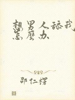 想男人舔我逼逼怎么办