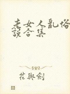 老女人乱俗h小说合集