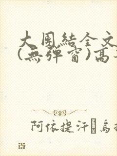 大团结全文阅读(无弹窗)高芳高洁