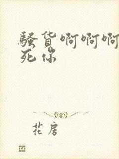 骚货啊啊啊啊操死你