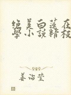绝美白莲在线教学小说精校版