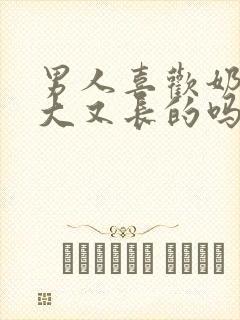 男人喜欢奶头又大又长的吗