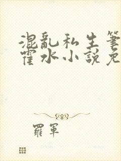 混乱私生笔趣阁霍水小说免费阅读