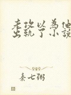 老攻以为他自己出轨了小说免费阅读