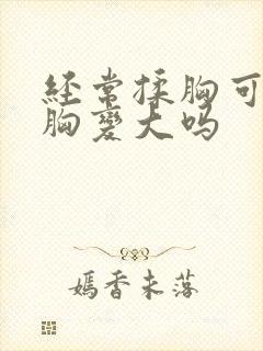 经常揉胸可以使胸变大吗