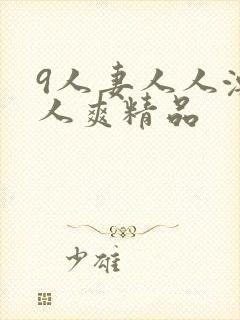 9人妻人人澡人人爽精品