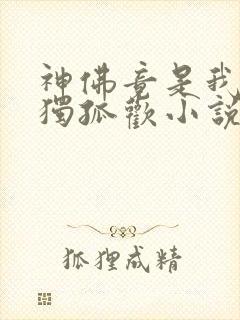 神佛竟是我自己独孤欢小说