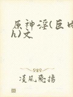 原神淫(巨肉高h)文