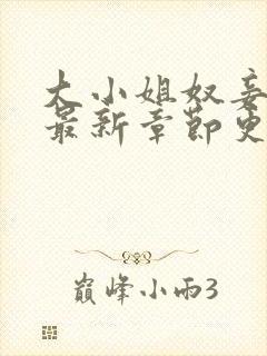 大小姐奴妾凌渊最新章节更新