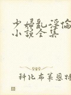 少妇乱淫伦长篇小说全集