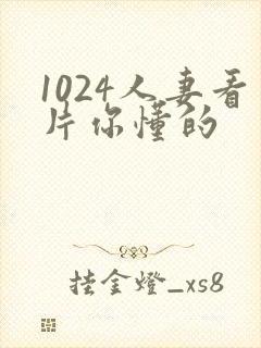 1024人妻看片你懂的