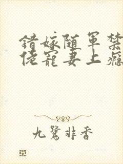 错嫁随军禁欲大佬宠妻上瘾免费阅读