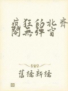 疯狂的北齐笔趣阁无弹窗