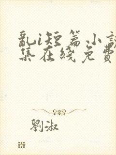 乱i短篇小说合集在线免费阅读