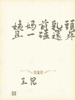 姨妈前乳头凸起且一碰还疼