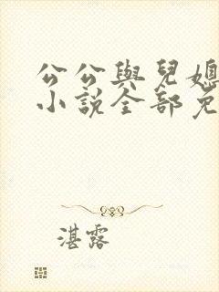 公公与儿媳妇的小说全部免费