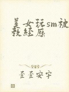 美女玩sm被调教经历