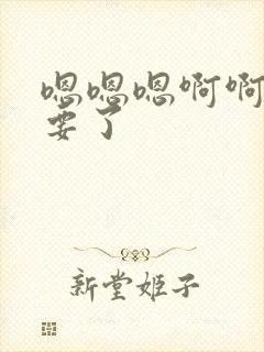 嗯嗯嗯啊啊啊不要了