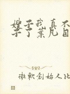 嫂子我真不是傻子了叶凡目录