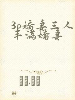 3p娇妻三人行丰满娇妻