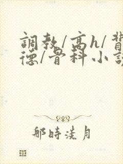 调教/高h/背德/骨科小说