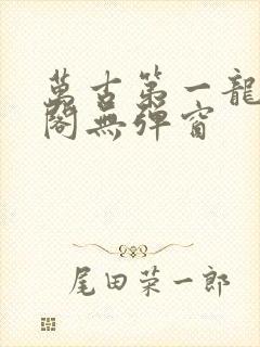 万古第一龙笔趣阁无弹窗