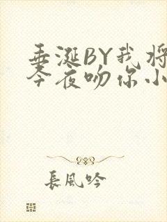 垂涎BY我将在今夜吻你小说免费阅读