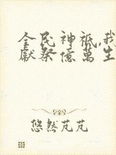 全民神祗,我是献祭亿万生命成神