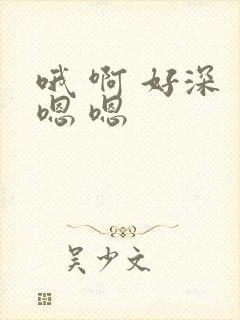 哦 啊 好深 嗯 嗯封面