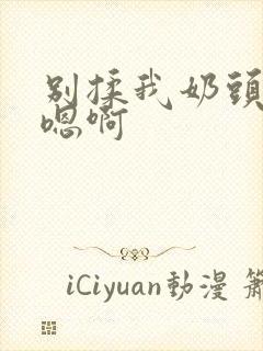 别揉我奶头嗯啊嗯啊