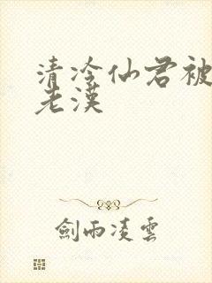清冷仙君被催眠老汉