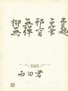 柳无邪免费阅读无弹窗笔趣阁