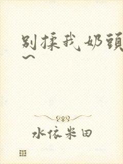 别揉我奶头啊嗯～