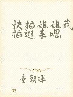 快插姐姐我嗯嗯插进来嗯