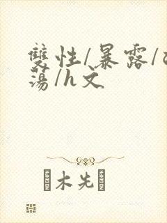 双性/暴露/浪荡/h文